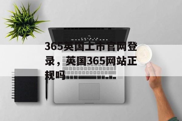 365英国上市官网登录，英国365网站正规吗