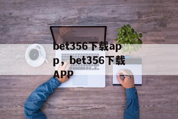 bet356下载app，bet356下载APP