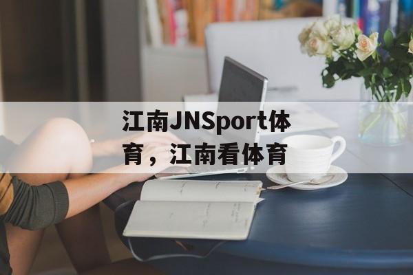 江南JNSport体育，江南看体育