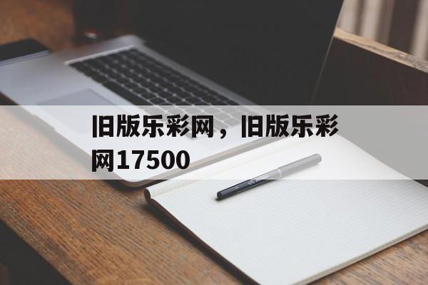 旧版乐彩网，旧版乐彩网17500