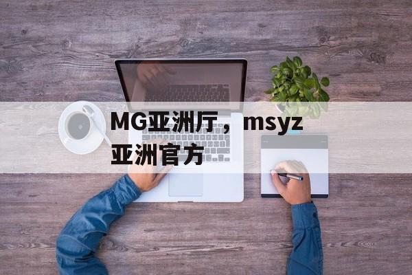 MG亚洲厅，msyz亚洲官方