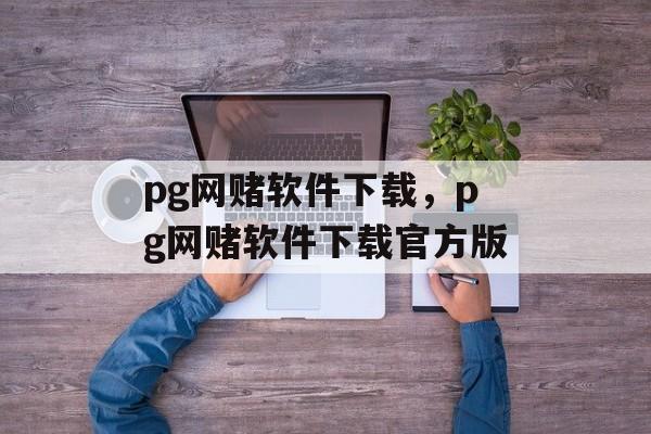 pg网赌软件下载，pg网赌软件下载官方版