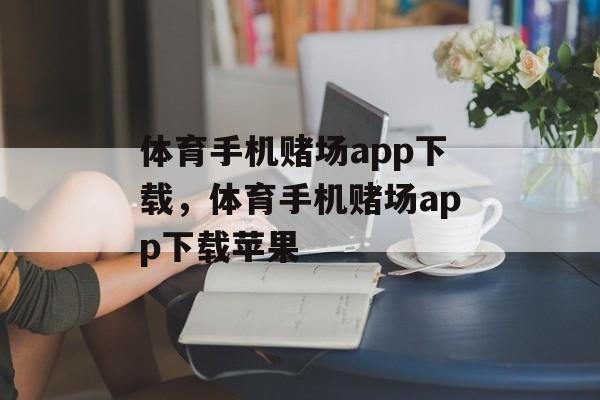 体育手机赌场app下载，体育手机赌场app下载苹果