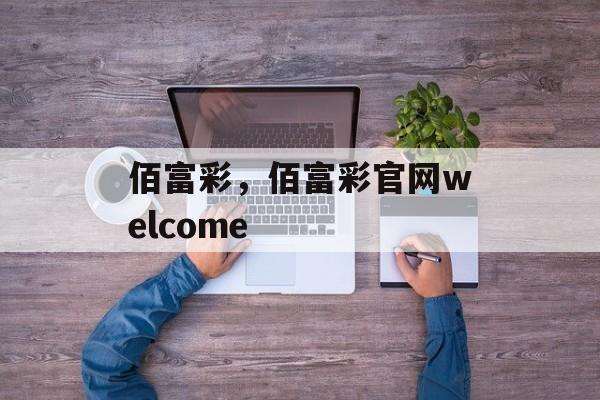 佰富彩，佰富彩官网welcome