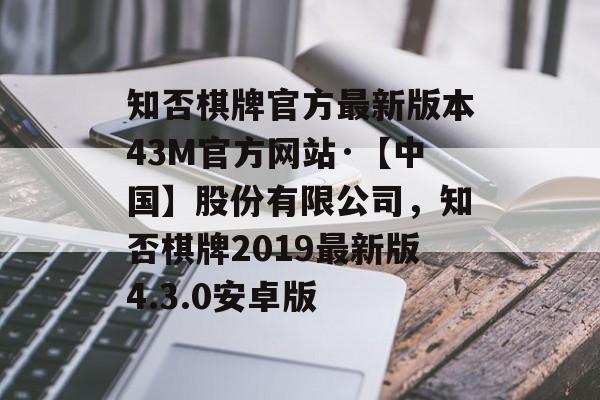 知否棋牌官方最新版本43M官方网站·【中国】股份有限公司，知否棋牌2019最新版4.3.0安卓版