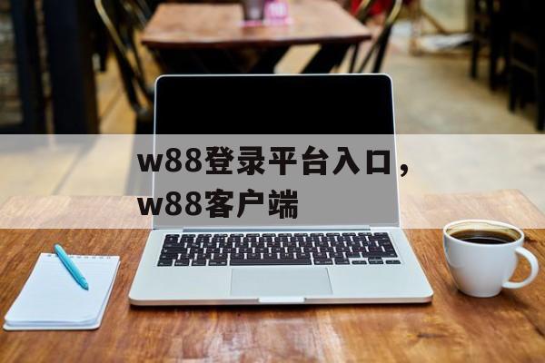 w88登录平台入口，w88客户端