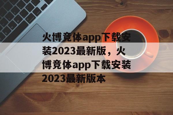 火博竞体app下载安装2023最新版，火博竞体app下载安装2023最新版本