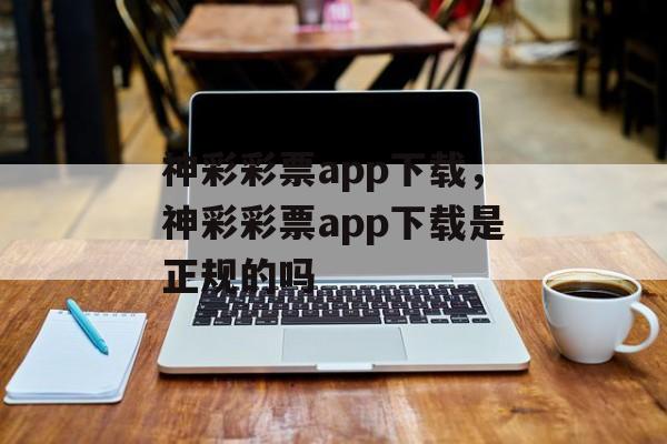 神彩彩票app下载，神彩彩票app下载是正规的吗