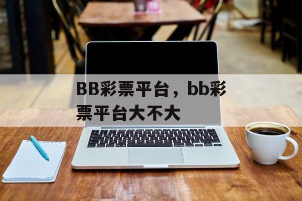 BB彩票平台，bb彩票平台大不大