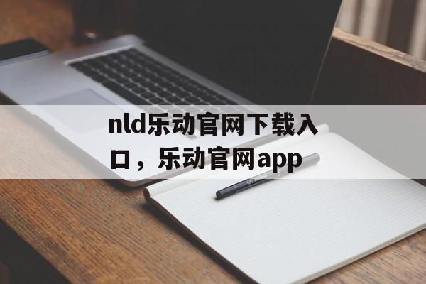 nld乐动官网下载入口，乐动官网app