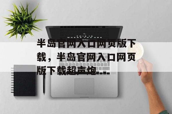 半岛官网入口网页版下载，半岛官网入口网页版下载超声炮