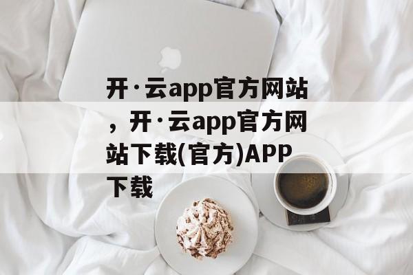 开·云app官方网站，开·云app官方网站下载(官方)APP下载