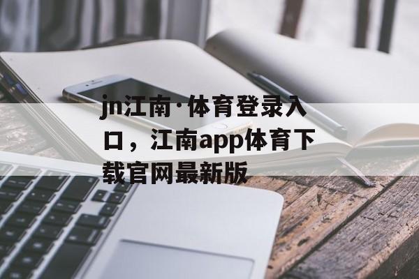 jn江南·体育登录入口，江南app体育下载官网最新版