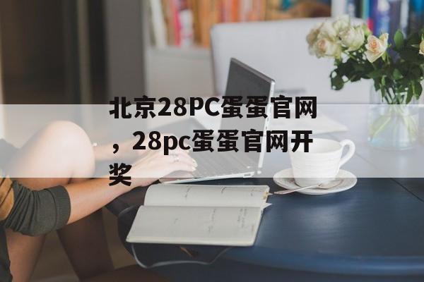 北京28PC蛋蛋官网，28pc蛋蛋官网开奖