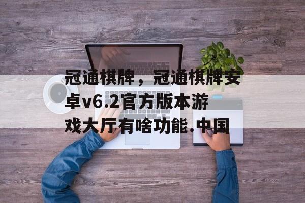 冠通棋牌，冠通棋牌安卓v6.2官方版本游戏大厅有啥功能.中国