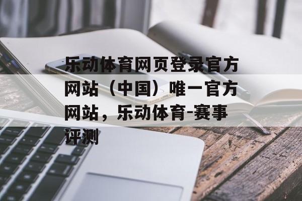 乐动体育网页登录官方网站（中国）唯一官方网站，乐动体育-赛事评测