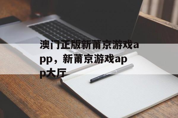 澳门正版新莆京游戏app，新莆京游戏app大厅