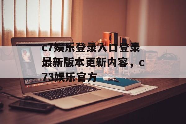 c7娱乐登录入口登录最新版本更新内容，c73娱乐官方