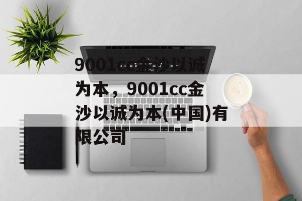 9001cc金沙以诚为本，9001cc金沙以诚为本(中国)有限公司