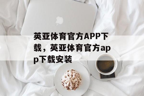 英亚体育官方APP下载，英亚体育官方app下载安装