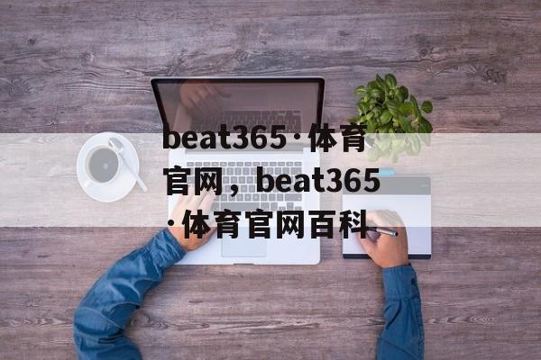 beat365·体育官网，beat365·体育官网百科